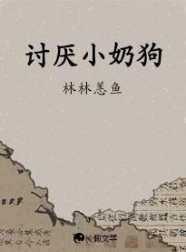 讨厌小奶狗_林林恙鱼著_长佩文学网