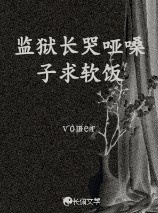 监狱长哭哑嗓子求软饭_vomer著_长佩文学网