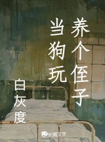 养个侄子当狗玩_白灰度著_长佩文学网