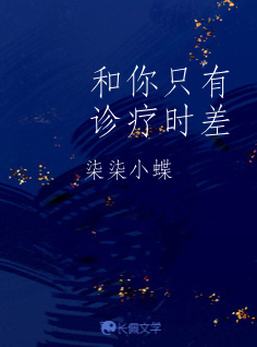 和你只有诊疗时差_柒柒小蝶著_长佩文学网