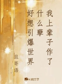 我上辈子作了什么孽好想引爆世界_且寄语著_长佩文学网