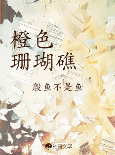 橙色珊瑚礁_殷余不是鱼著_长佩文学网