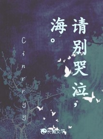 请别哭泣，海。_Cinrryy著_长佩文学网