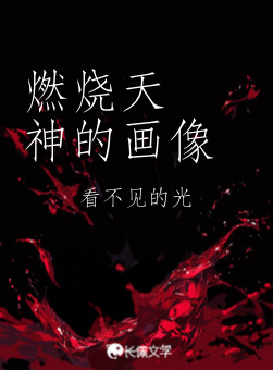 燃烧天神的画像_看不见的光著_长佩文学网