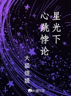 星光下心跳悖论_大狐缇媞著_长佩文学网