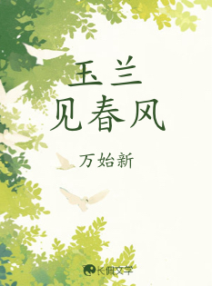 玉兰见春风_万始新著_长佩文学网