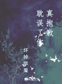 真抱歉耽误了你