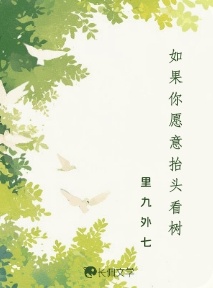 如果你愿意抬头看树_里九外七著_长佩文学网