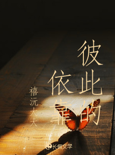 彼此的依靠_禧沅子著_长佩文学网