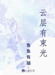 云层有束光_鱼鱼有猫著_长佩文学网