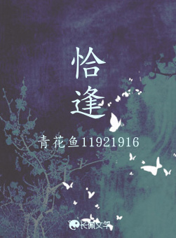 恰逢_青花鱼11921916著_长佩文学网
