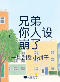 兄弟，你人设崩了_一块甜甜小饼干著_长佩文学网