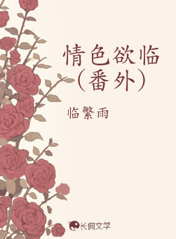 情色欲临（番外）_临繁雨著_长佩文学网