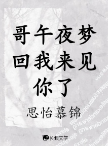 哥午夜梦回我来见你了_思怡慕锦著_长佩文学网
