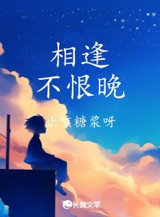 相逢不恨晚_止咳糖浆呀著_长佩文学网