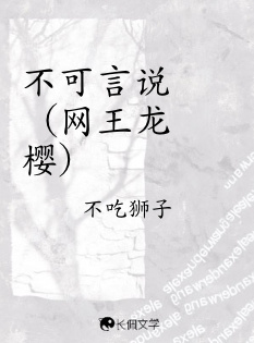 不可言说（网王龙樱）_不吃狮子著_长佩文学网