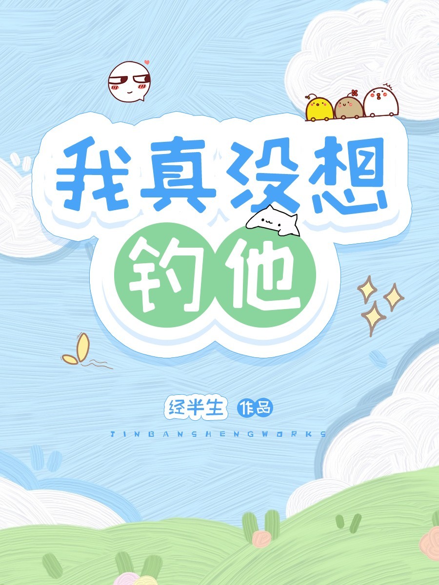 我真没想钓他_经半生著_长佩文学网