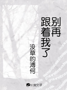 别再跟着我了_没草的溥何著_长佩文学网