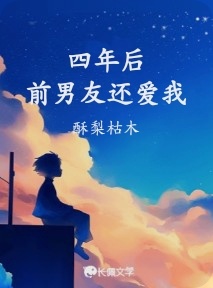 四年后前男友还爱我_酥梨枯木著_长佩文学网