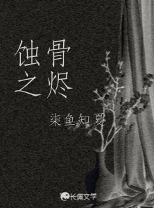 蚀骨之烬_柒鱼知夏著_长佩文学网