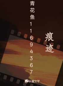 痕迹_青花鱼11694367著_长佩文学网