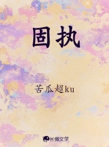 固执_苦瓜超ku著_长佩文学网
