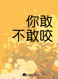 你敢不敢咬_际歌林著_长佩文学网
