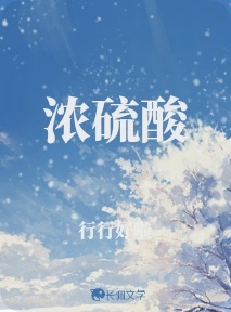 浓硫酸_行行好啦著_长佩文学网