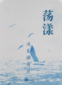 荡漾_浅夜僻舟远著_长佩文学网