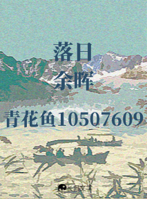 落日餘暉 落日余晖_青花鱼10507609著_长佩文学网