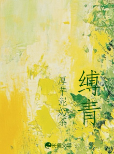 缚青_厚芋泥奶茶著_长佩文学网